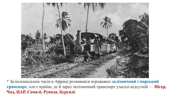* За колоніальних часів в Африці розвивався переважно залізничний і морський транспорт, але є країни, де й зараз залізничний транспорт узагалі відсутній — Нігер, Чад, ЦАР, Сомалі, Руанда, Бурунді. 