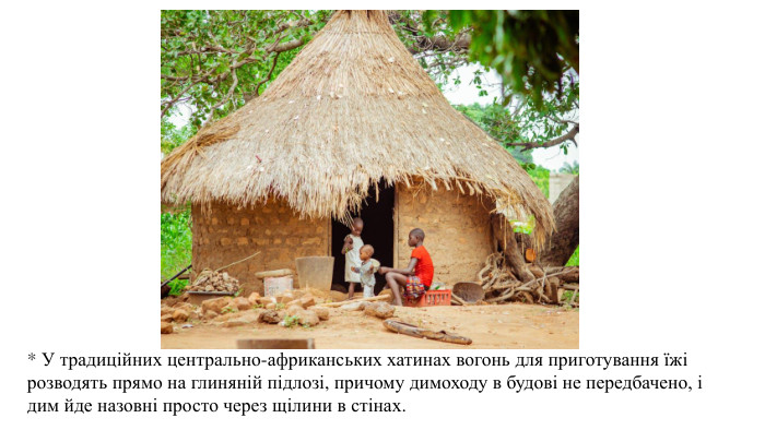 * У традиційних центрально-африканських хатинах вогонь для приготування їжі розводять прямо на глиняній підлозі, причому димоходу в будові не передбачено, і дим йде назовні просто через щілини в стінах.