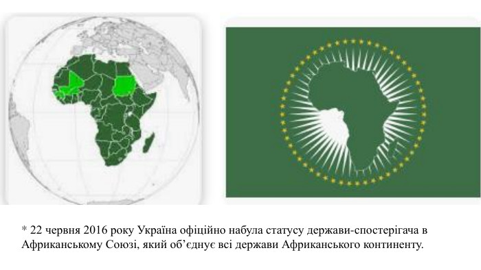 * 22 червня 2016 року Україна офіційно набула статусу держави-спостерігача в Африканському Союзі, який об’єднує всі держави Африканського континенту.