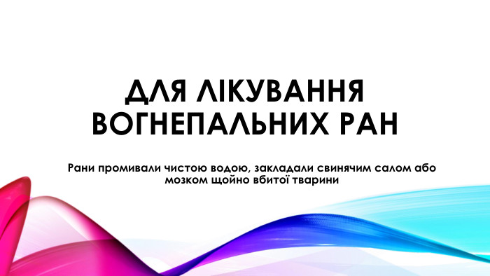 Для лікування вогнепальних ран. Рани промивали чистою водою, закладали свинячим салом або мозком щойно вбитої тварини