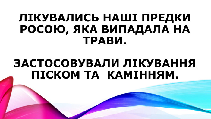 Лікувались наші предки росою, яка випадала на трави. Застосовували лікування піском та камінням..