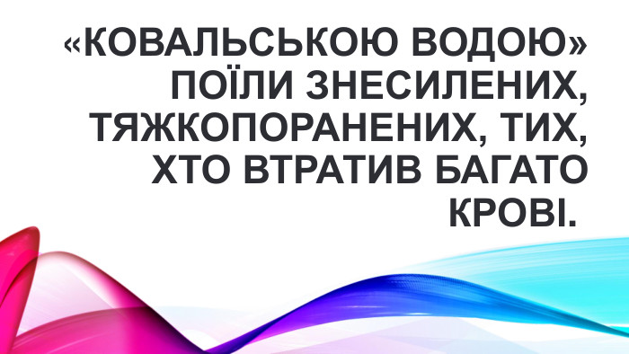 «Ковальською водою» поїли знесилених, тяжкопоранених, тих, хто втратив багато крові. 