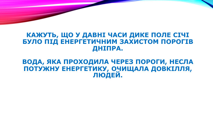 Кажуть, що у давні часи дике поле Січі було під енергетичним захистом порогів Дніпра. Вода, яка проходила через пороги, несла потужну енергетику, очищала довкілля, людей.