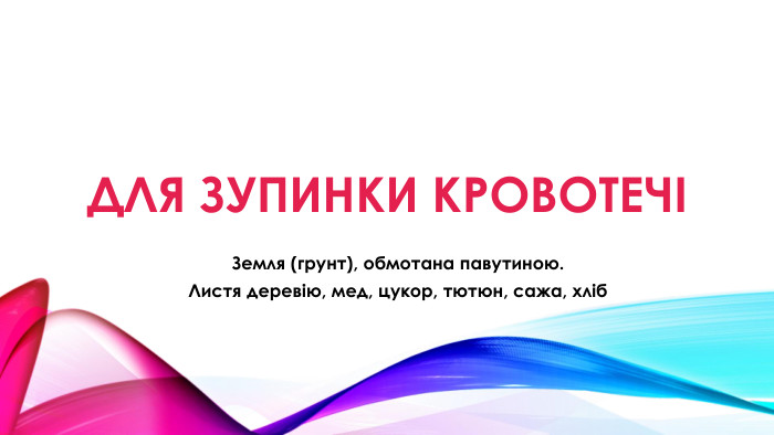 Для зупинки кровотечіЗемля (грунт), обмотана павутиною. Листя деревію, мед, цукор, тютюн, сажа, хліб