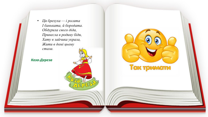 Ця брехуха — і рогата І баньката, й бородата. Обдурила свого діда, Принесла в родину біди, Хату в зайчика украла,Жити в домі цьому стала.                      Коза-Дереза