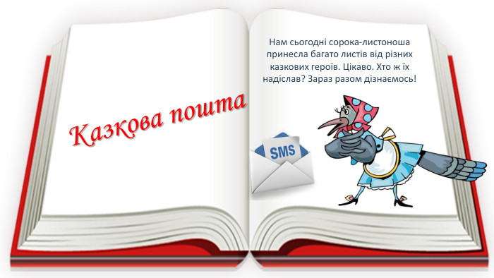 Нам сьогодні сорока-листоноша принесла багато листів від різних казкових героїв. Цікаво. Хто ж їх надіслав? Зараз разом дізнаємось!Казкова пошта