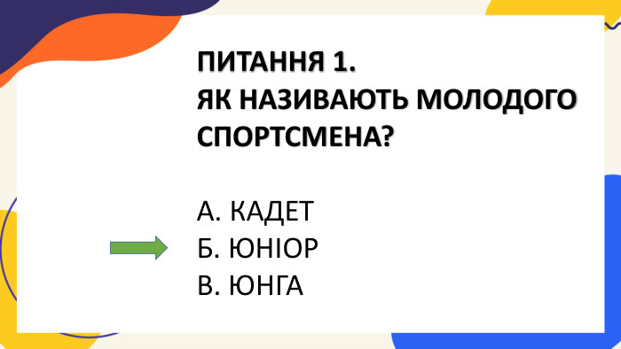 ПИТАННЯ 1. ЯК НАЗИВАЮТЬ МОЛОДОГО СПОРТСМЕНА?А. КАДЕТБ. ЮНІОРВ. ЮНГА
