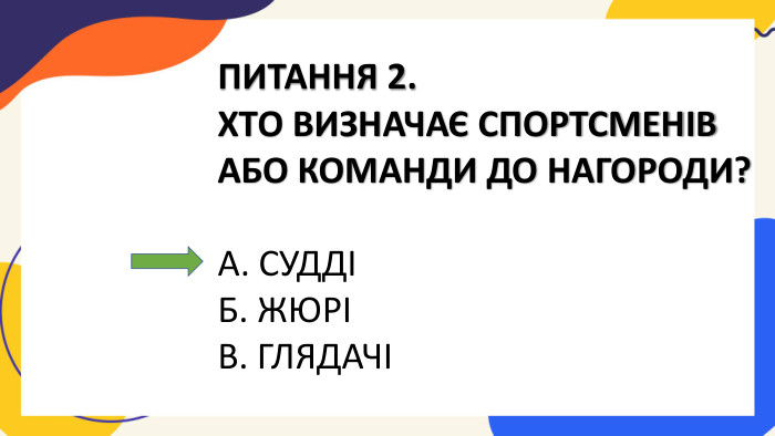 ПИТАННЯ 2. ХТО ВИЗНАЧАЄ СПОРТСМЕНІВ АБО КОМАНДИ ДО НАГОРОДИ?А. СУДДІБ. ЖЮРІВ. ГЛЯДАЧІ