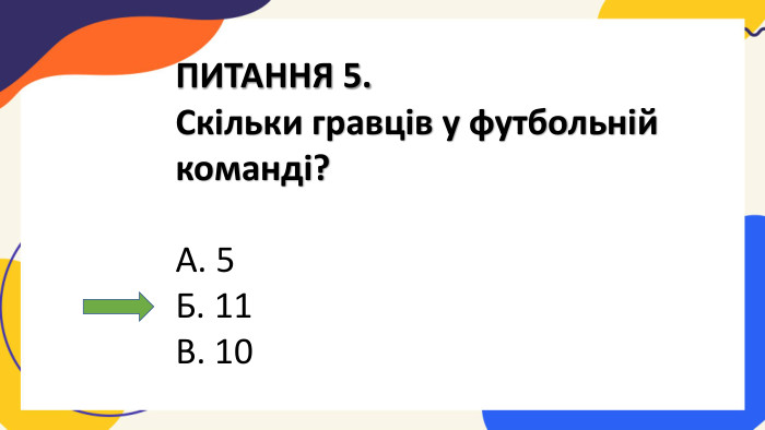 ПИТАННЯ 5. Скільки гравців у футбольній команді?А. 5 Б. 11 В. 10
