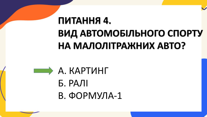ПИТАННЯ 4. ВИД АВТОМОБІЛЬНОГО СПОРТУ НА МАЛОЛІТРАЖНИХ АВТО?А. КАРТИНГБ. РАЛІВ. ФОРМУЛА-1