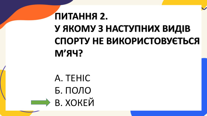 ПИТАННЯ 2. У ЯКОМУ З НАСТУПНИХ ВИДІВ СПОРТУ НЕ ВИКОРИСТОВУЄТЬСЯ М’ЯЧ?А. ТЕНІСБ. ПОЛОВ. ХОКЕЙ