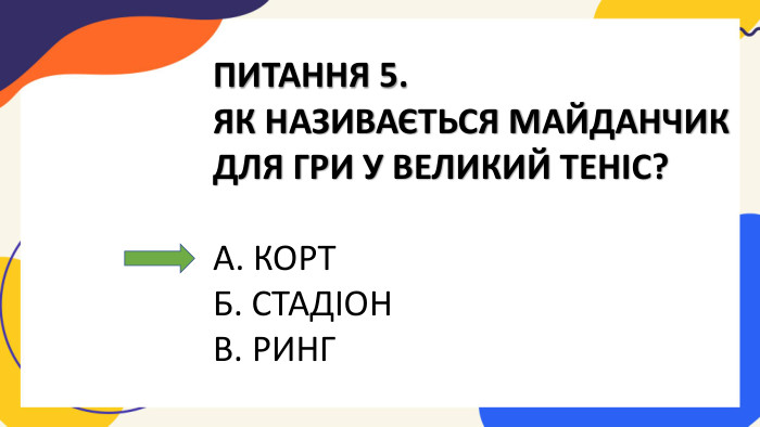 ПИТАННЯ 5. ЯК НАЗИВАЄТЬСЯ МАЙДАНЧИК ДЛЯ ГРИ У ВЕЛИКИЙ ТЕНІС?А. КОРТБ. СТАДІОНВ. РИНГ