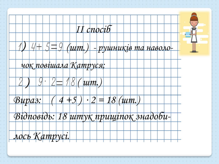 Відповідь: 18 штук прищіпок знадоби-лось Катрусі.(шт.))( шт.)) - рушників та наволо-чок повішала Катруся;ІІ спосіб. Вираз: ( 4 +5 ) ∙ 2 = 18 (шт.)
