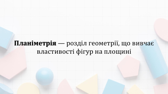 Планіметрія — розділ геометрії, що вивчає властивості фігур на площині