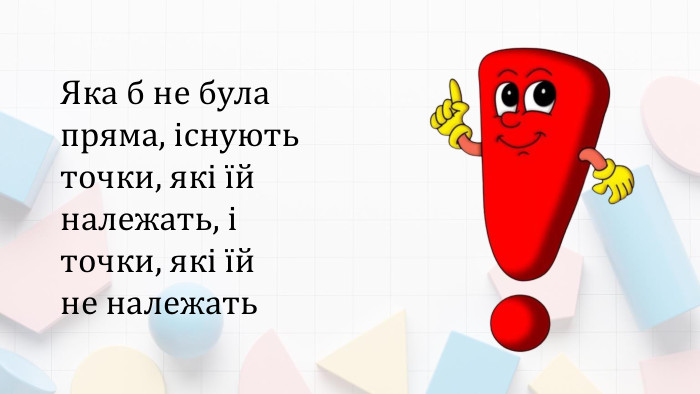 Яка б не була пряма, існують точки, які їй належать, і точки, які їй не належать