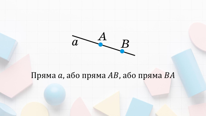 Пряма 𝑎, або пряма 𝐴𝐵, або пряма 𝐵𝐴  