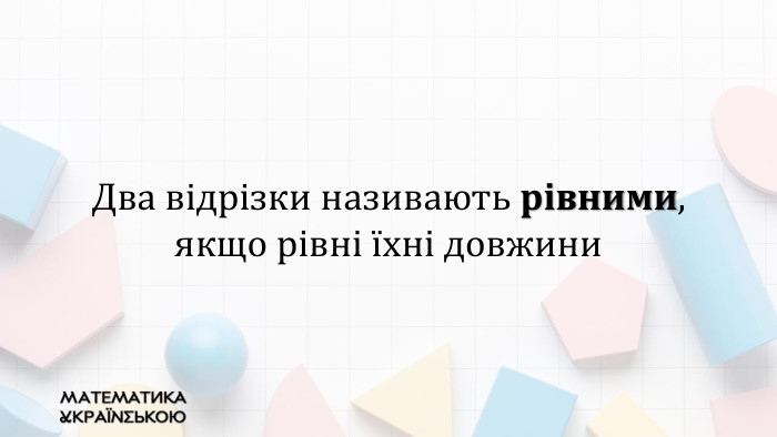 Два відрізки називають рівними, якщо рівні їхні довжини