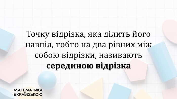 Точку відрізка, яка ділить його навпіл, тобто на два рівних між собою відрізки, називають серединою відрізка