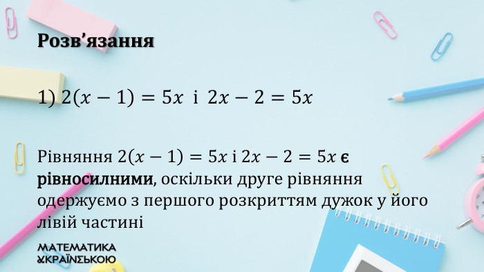 Розв’язання1) 2𝑥−1=5𝑥 i 2𝑥−2=5𝑥Рівняння 2𝑥−1=5𝑥 i 2𝑥−2=5𝑥 є рівносилними, оскільки друге рівняння одержуємо з першого розкриттям дужок у його лівій частині 