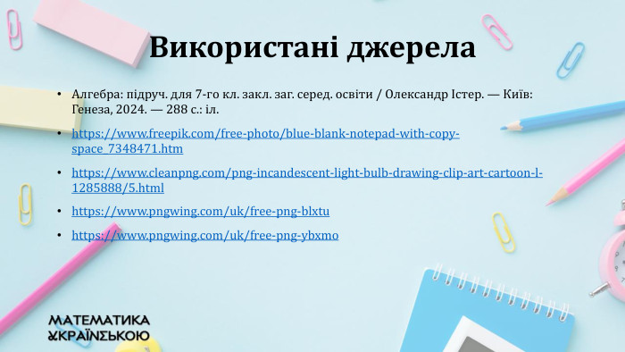 Алгебра: підруч. для 7-го кл. закл. заг. серед. освіти / Олександр Істер. — Київ: Генеза, 2024. — 288 с.: іл.https://www.freepik.com/free-photo/blue-blank-notepad-with-copy-space_7348471.htm https://www.cleanpng.com/png-incandescent-light-bulb-drawing-clip-art-cartoon-l-1285888/5.htmlhttps://www.pngwing.com/uk/free-png-blxtuhttps://www.pngwing.com/uk/free-png-ybxmo. Використані джерела