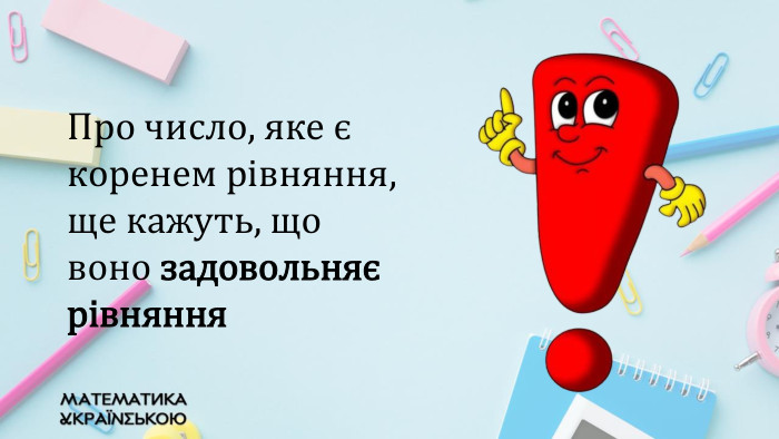 Про число, яке є коренем рівняння, ще кажуть, що воно задовольняє рівняння