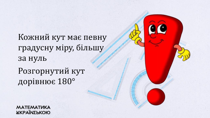 Кожний кут має певну градусну міру, більшу за нуль. Розгорнутий кут дорівнює 180°