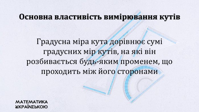 Основна властивість вимірювання кутів. Градусна міра кута дорівнює сумі градусних мір кутів, на які він розбивається будь-яким променем, що проходить між його сторонами
