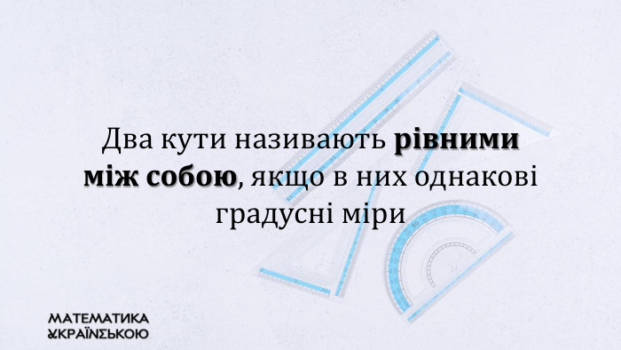 Два кути називають рівними між собою, якщо в них однакові градусні міри