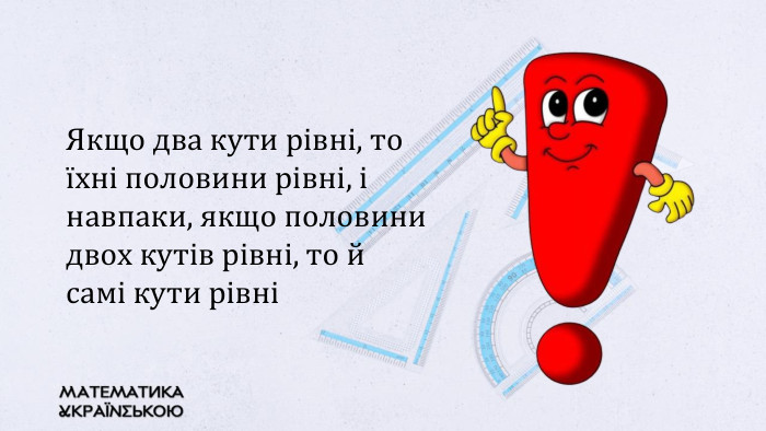 Якщо два кути рівні, то їхні половини рівні, і навпаки, якщо половини двох кутів рівні, то й самі кути рівні