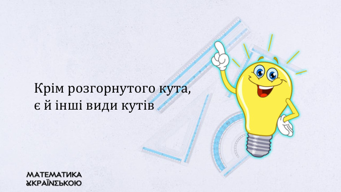 Крім розгорнутого кута, є й інші види кутів