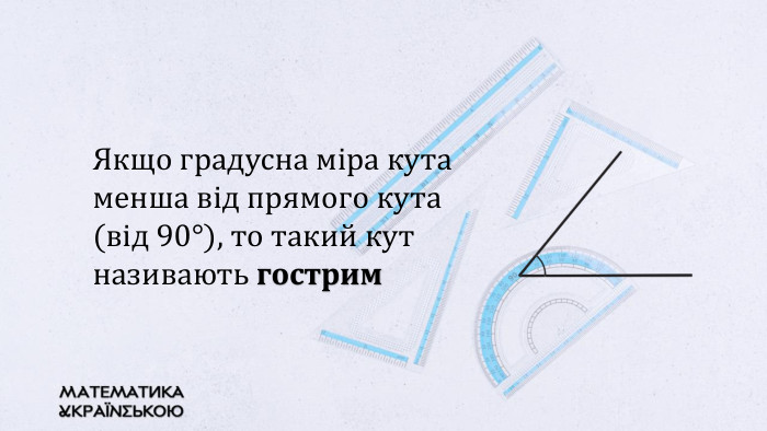 Якщо градусна міра кута менша від прямого кута (від 90°), тο такий кут називають гострим