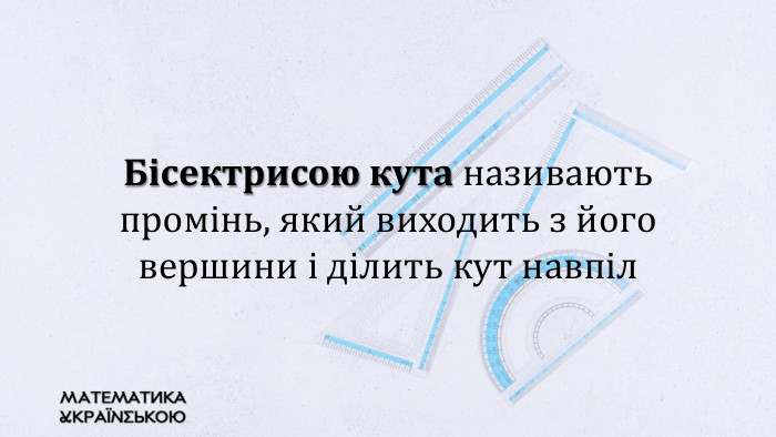 Бісектрисою кута називають промінь, який виходить з його вершини і ділить кут навпіл