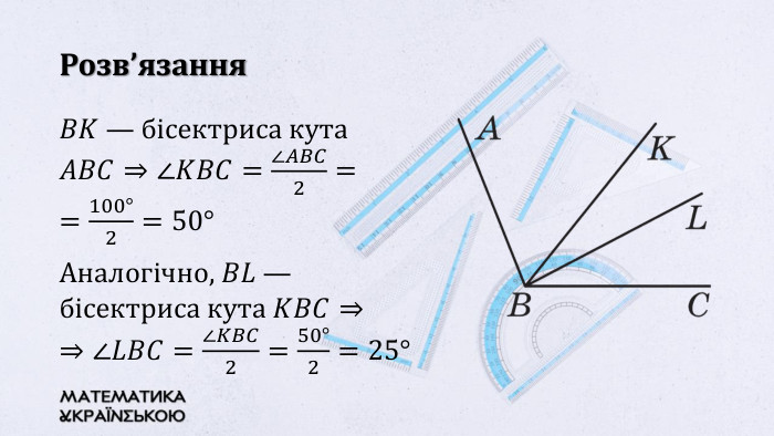 Розв’язання𝐵𝐾 — бісектриса кута 𝐴𝐵𝐶⇒∠𝐾𝐵𝐶=∠𝐴𝐵𝐶2==100°2=50° Аналогічно, 𝐵𝐿 — бісектриса кута 𝐾𝐵𝐶⇒⇒∠𝐿𝐵𝐶=∠𝐾𝐵𝐶2=50°2=25°   