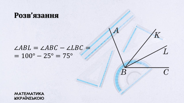 Розв’язання∠𝐴𝐵𝐿=∠𝐴𝐵𝐶−∠𝐿𝐵𝐶= =100°−25°=75°  
