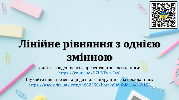 Лінійне рівняння з однією змінною. Дивіться відео-версію презентації за посиланням:https://youtu.be/D7 UVEw124y. IШукайте інші презентації до цього підручника за посиланням:https://vseosvita.ua/user/id882250/library?id_folder=148155