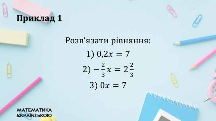 Приклад 1 Розв’язати рівняння: 1) 0,2𝑥=72) −23𝑥=2233) 0𝑥=7  