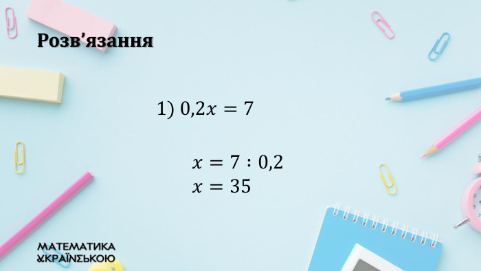 Розв’язання1) 0,2𝑥=7 𝑥=7 :0,2 𝑥=35  