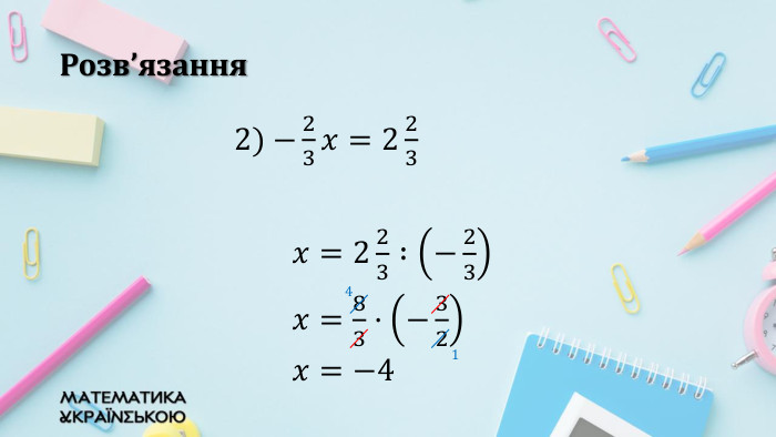 Розв’язання2) −23𝑥=223 𝑥=223 :−23	𝑥=83·−32 𝑥=−4  4 1 