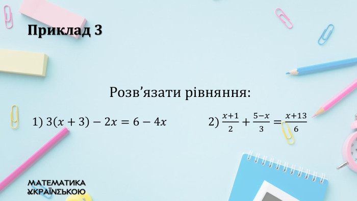 Приклад 3 Розв’язати рівняння:	{2 D5 ABB26-0587-4 C30-8999-92 F81 FD0307 C}1) 3𝑥+3−2𝑥=6−4𝑥2) 𝑥+12+5−𝑥3=𝑥+136 {2 D5 ABB26-0587-4 C30-8999-92 F81 FD0307 C}