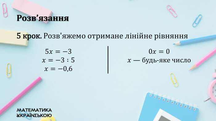 Розв’язання5 крок. Розв'яжемо отримане лінійне рівняння{5940675 A-B579-460 E-94 D1-54222 C63 F5 DA}5𝑥=−3 𝑥=−3 :5 𝑥=−0,6 0𝑥=0 𝑥 — будь-яке число {5940675 A-B579-460 E-94 D1-54222 C63 F5 DA}