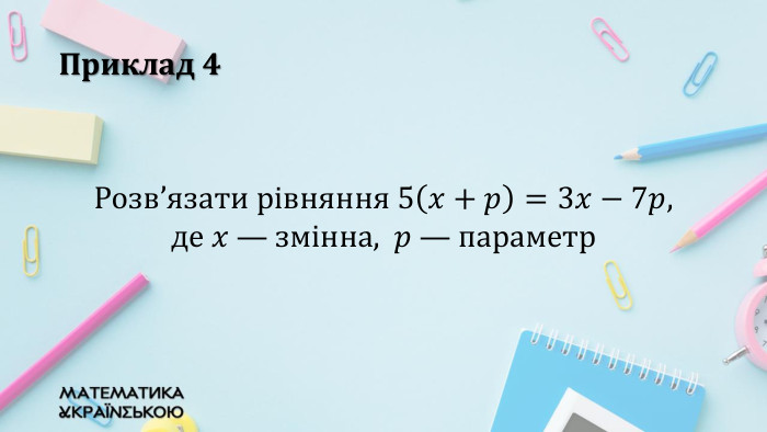 Приклад 4 Розв’язати рівняння 5𝑥+𝑝=3𝑥−7𝑝, де 𝑥 — змінна, 𝑝 — параметр  