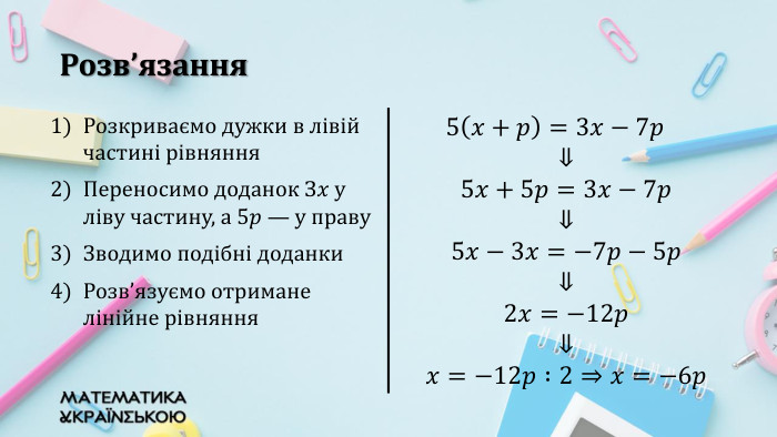 Розв’язання{5940675 A-B579-460 E-94 D1-54222 C63 F5 DA}Розкриваємо дужки в лівій частині рівняння. Переносимо доданок З𝑥 у ліву частину, а 5𝑝 — у праву. Зводимо подібні доданки. Розв’язуємо отримане лінійне рівняння5𝑥+𝑝=3𝑥−7𝑝⇓ 5𝑥+5𝑝=3𝑥−7𝑝 ⇓ 5𝑥−3𝑥=−7𝑝−5𝑝 ⇓ 2𝑥=−12𝑝 ⇓ 𝑥=−12𝑝 :2⇒𝑥=−6𝑝 {5940675 A-B579-460 E-94 D1-54222 C63 F5 DA}