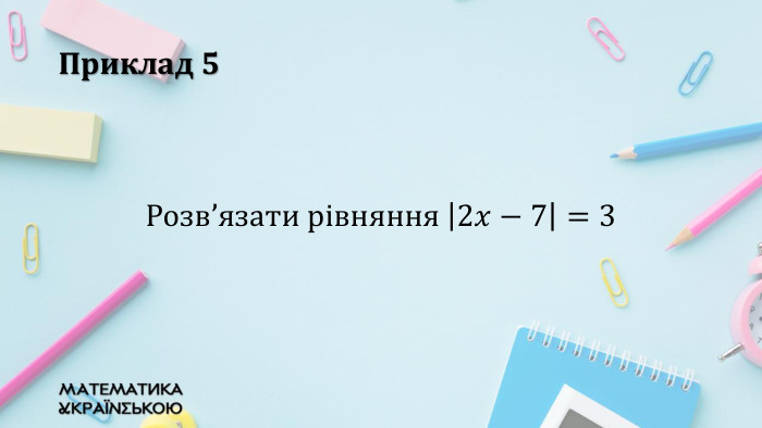 Приклад 5 Розв’язати рівняння 2𝑥−7=3  