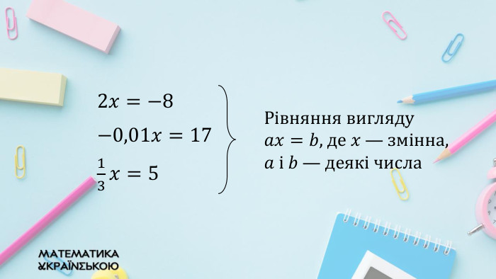2𝑥=−8 −0,01𝑥=17 13𝑥=5  Рівняння вигляду 𝑎𝑥=𝑏, де 𝑥 — змінна, 𝑎 і 𝑏 — деякі числа 