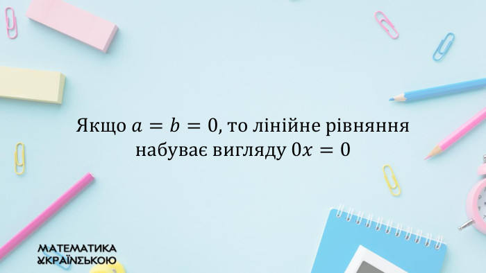 Якщо 𝑎=𝑏=0, то лінійне рівняння набуває вигляду 0𝑥=0  