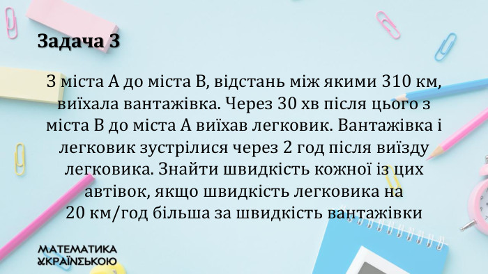 Задача 3 З міста А до міста В, відстань між якими 310 км, виїхала вантажівка. Через 30 хв після цього з міста В до міста А виїхав легковик. Вантажівка і легковик зустрілися через 2 год після виїзду легковика. Знайти швидкість кожної із цих автівок, якщо швидкість легковика на 20 км/год більша за швидкість вантажівки
