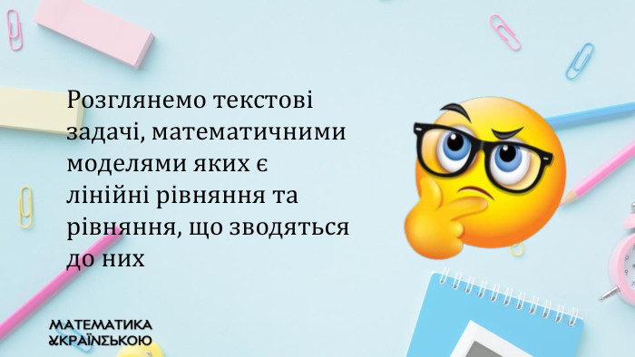 Розглянемо текстові задачі, математичними моделями яких є лінійні рівняння та рівняння, що зводяться до них