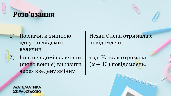 Розв’язання{5940675 A-B579-460 E-94 D1-54222 C63 F5 DA}Позначити змінною одну з невідомих величин. Нехай Олена отримала 𝑥 повідомлень,Інші невідомі величини (якщо вони є) виразити через введену зміннутоді Наталя отримала 𝑥+13 повідомлень.{5940675 A-B579-460 E-94 D1-54222 C63 F5 DA}Позначити змінною одну з невідомих величинІнші невідомі величини (якщо вони є) виразити через введену змінну
