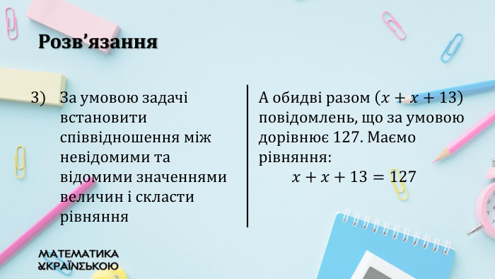 Розв’язання{5940675 A-B579-460 E-94 D1-54222 C63 F5 DA}За умовою задачі встановити співвідношення між невідомими та відомими значеннями величин і скласти рівняння. А обидві разом 𝑥+𝑥+13 повідомлень, що за умовою дорівнює 127. Маємо рівняння: 𝑥+𝑥+13=127{5940675 A-B579-460 E-94 D1-54222 C63 F5 DA}За умовою задачі встановити співвідношення між невідомими та відомими значеннями величин і скласти рівняння