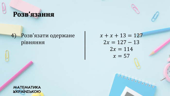 Розв’язання{5940675 A-B579-460 E-94 D1-54222 C63 F5 DA}Розв'язати одержане рівняння𝑥+𝑥+13=1272𝑥=127−132𝑥=114𝑥=57{5940675 A-B579-460 E-94 D1-54222 C63 F5 DA}Розв'язати одержане рівняння